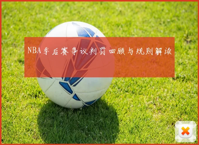 NBA季后赛争议判罚回顾与规则解读