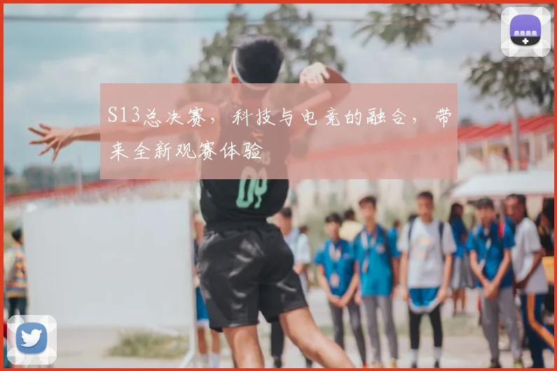 S13总决赛，科技与电竞的融合，带来全新观赛体验