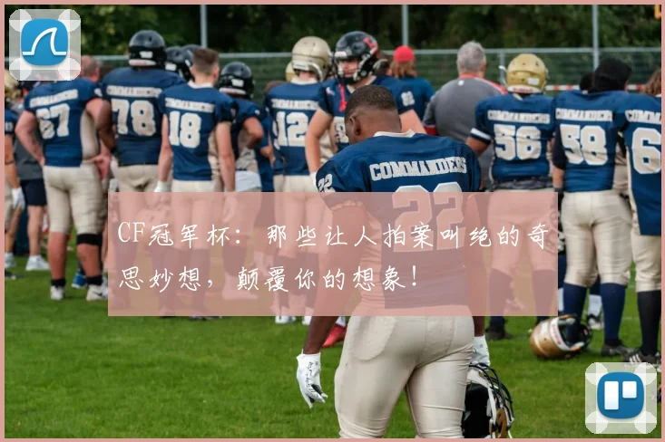 CF冠军杯：那些让人拍案叫绝的奇思妙想，颠覆你的想象！