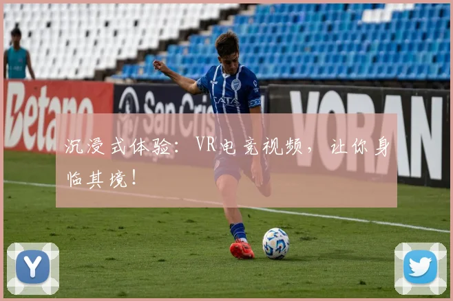 沉浸式体验：VR电竞视频，让你身临其境！