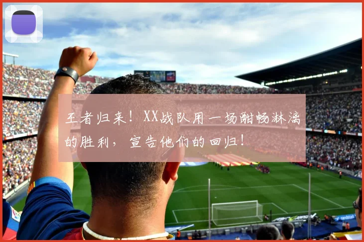 王者归来！XX战队用一场酣畅淋漓的胜利，宣告他们的回归！