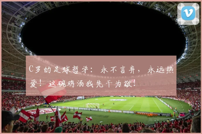 C罗的足球哲学：永不言弃，永远热爱！这碗鸡汤我先干为敬！