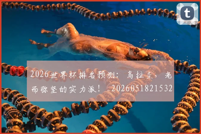 2026世界杯排名预测：乌拉圭，老而弥坚的实力派！_20260518215325