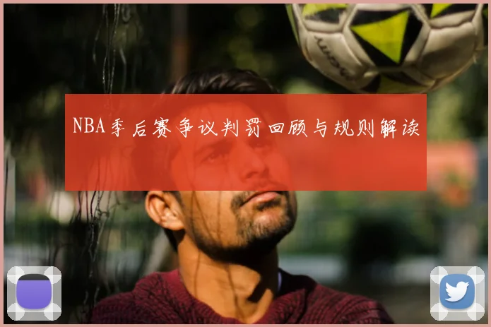 NBA季后赛争议判罚回顾与规则解读