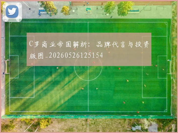 C罗商业帝国解析:品牌代言与投资版图_20260526125154