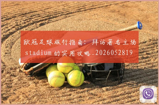 欧冠足球旅行指南:拜访著名主场 stadium 的实用攻略_20260528193350