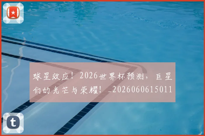 球星效应!2026世界杯预测,巨星们的光芒与荣耀!_20260606150115