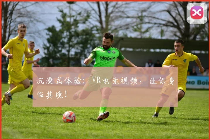 沉浸式体验：VR电竞视频，让你身临其境！
