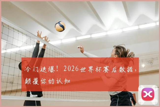 冷门迭爆！2026世界杯赛后数据，颠覆你的认知