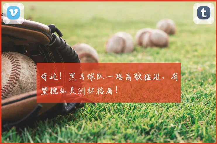 奇迹！黑马球队一路高歌猛进，有望搅乱美洲杯格局！