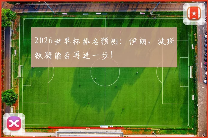2026世界杯排名预测：伊朗，波斯铁骑能否再进一步！