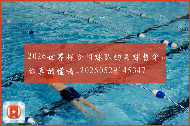 2026世界杯冷门球队的足球哲学，你真的懂吗_20260529145347