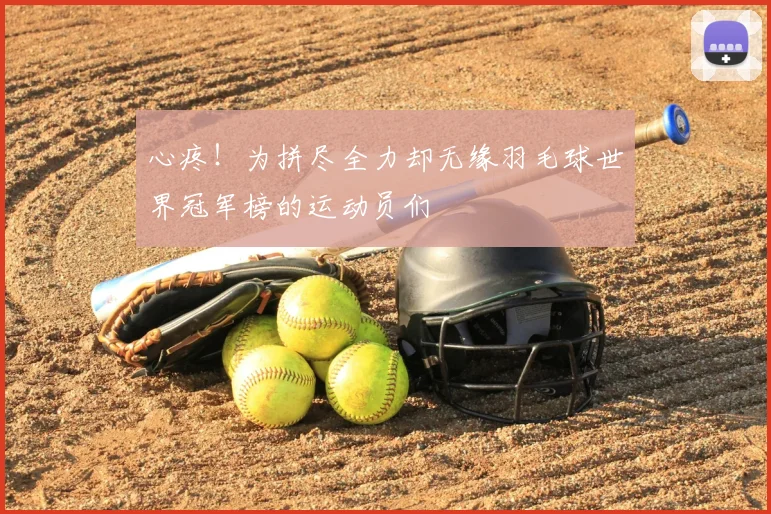 心疼！为拼尽全力却无缘羽毛球世界冠军榜的运动员们