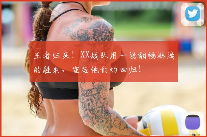 王者归来！XX战队用一场酣畅淋漓的胜利，宣告他们的回归！
