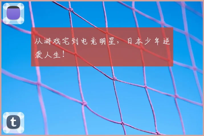 从游戏宅到电竞明星，日本少年逆袭人生！