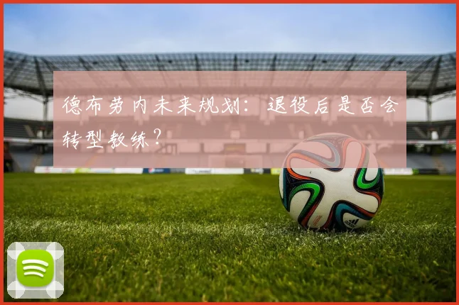 德布劳内未来规划：退役后是否会转型教练？