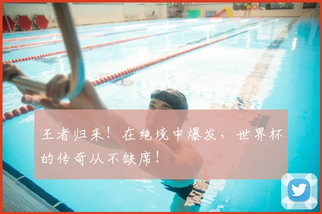 王者归来！在绝境中爆发，世界杯的传奇从不缺席！