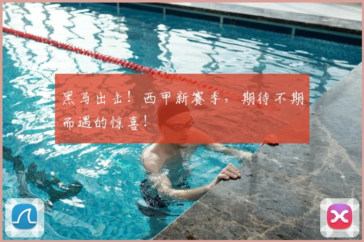 黑马出击！西甲新赛季，期待不期而遇的惊喜！