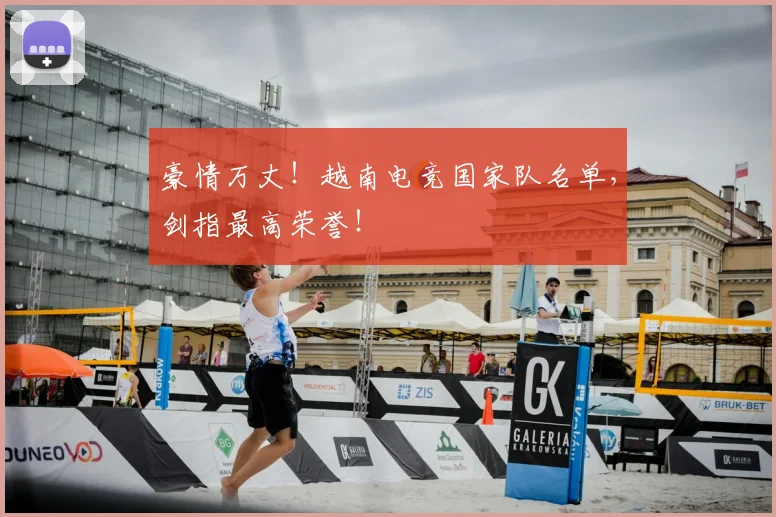 豪情万丈！越南电竞国家队名单，剑指最高荣誉！