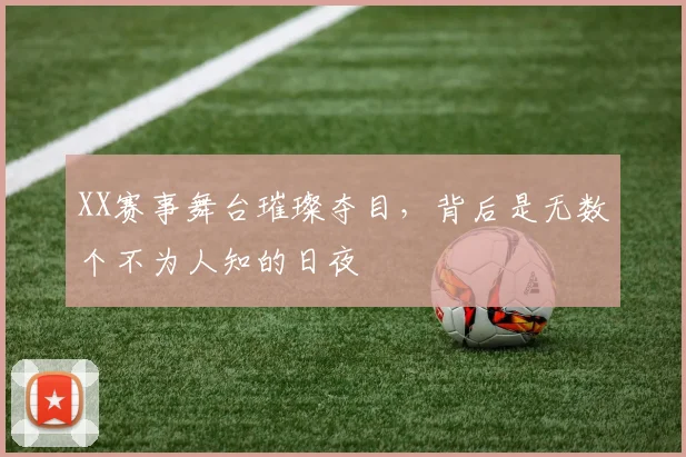 XX赛事舞台璀璨夺目，背后是无数个不为人知的日夜