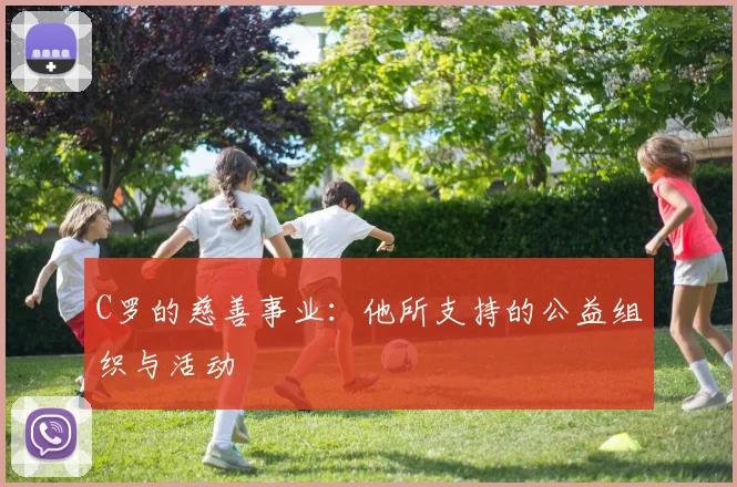 C罗的慈善事业:他所支持的公益组织与活动
