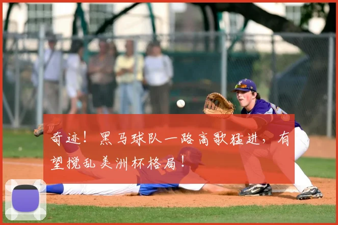 奇迹！黑马球队一路高歌猛进，有望搅乱美洲杯格局！