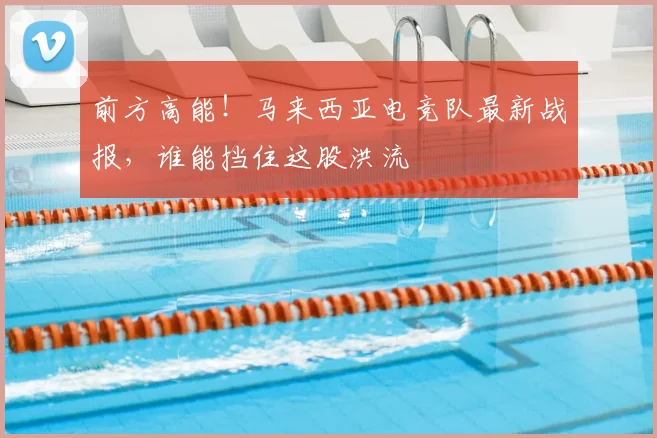 前方高能！马来西亚电竞队最新战报，谁能挡住这股洪流