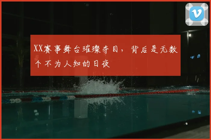 XX赛事舞台璀璨夺目，背后是无数个不为人知的日夜