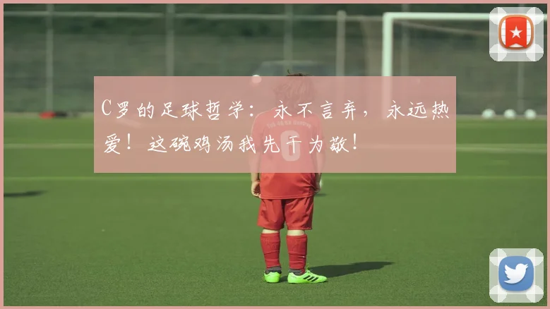 C罗的足球哲学：永不言弃，永远热爱！这碗鸡汤我先干为敬！