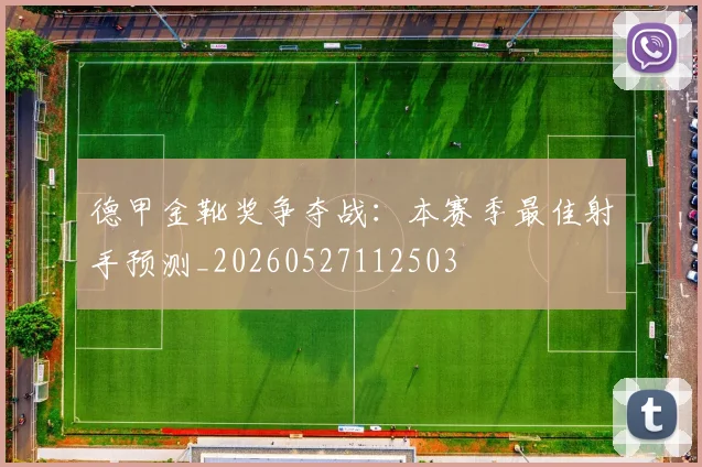 德甲金靴奖争夺战：本赛季最佳射手预测_20260527112503