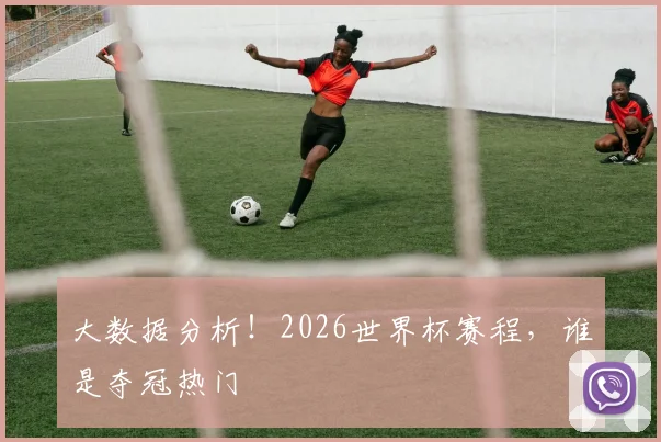 大数据分析！2026世界杯赛程，谁是夺冠热门