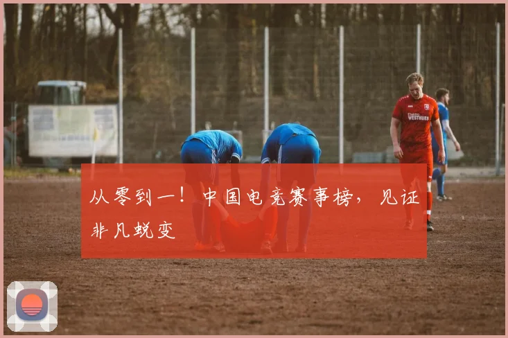 从零到一！中国电竞赛事榜，见证非凡蜕变
