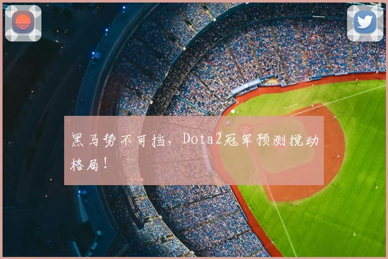 黑马势不可挡,Dota2冠军预测搅动格局!