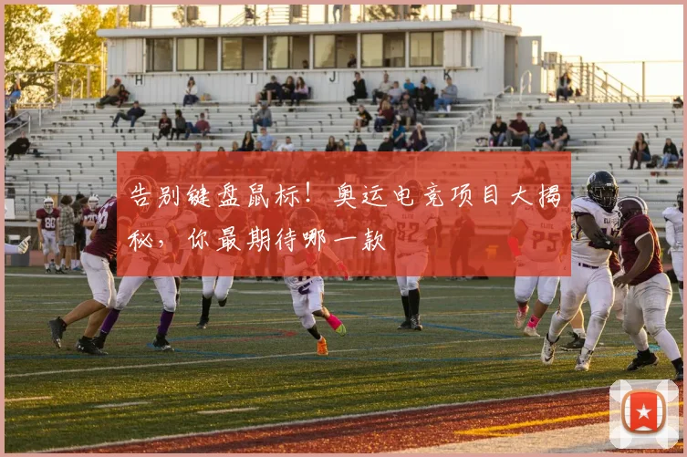 告别键盘鼠标！奥运电竞项目大揭秘，你最期待哪一款
