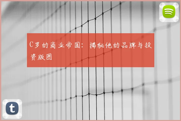 C罗的商业帝国：揭秘他的品牌与投资版图