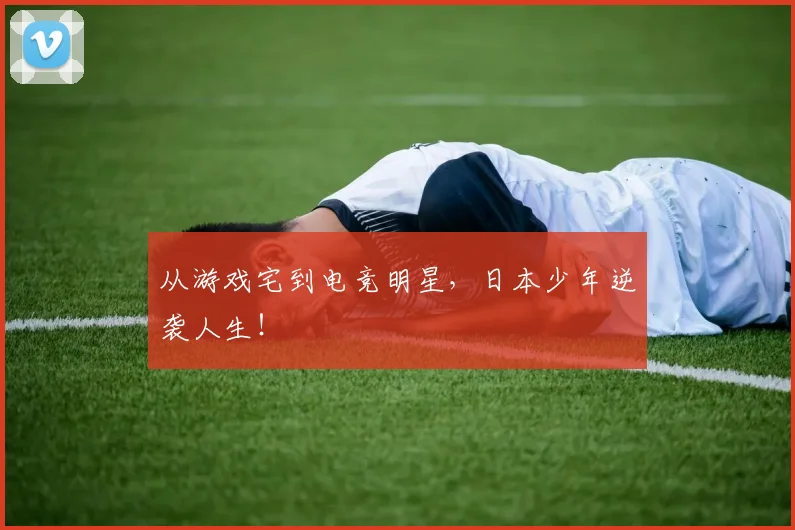 从游戏宅到电竞明星，日本少年逆袭人生！