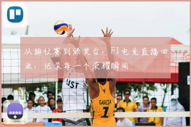 从排位赛到颁奖台，F1电竞直播回放，记录每一个荣耀瞬间