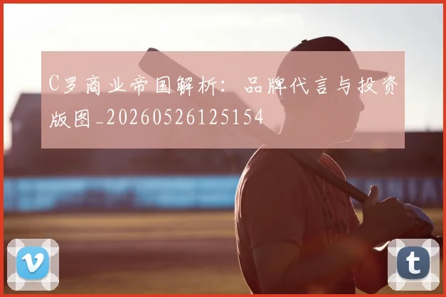 C罗商业帝国解析：品牌代言与投资版图_20260526125154