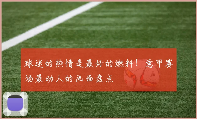 球迷的热情是最好的燃料!意甲赛场最动人的画面盘点