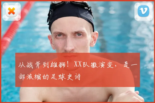 从战斧到雄狮！XX队徽演变，是一部浓缩的足球史诗