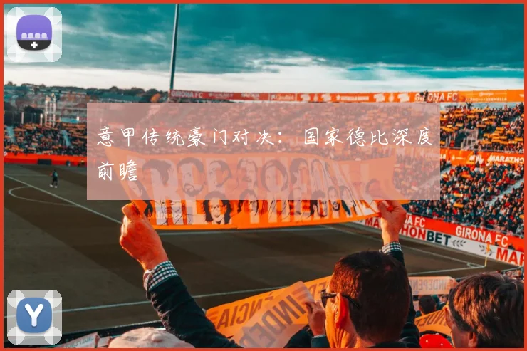 意甲传统豪门对决：国家德比深度前瞻